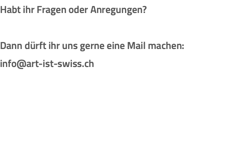 Habt ihr Fragen oder Anregungen? Dann dürft ihr uns gerne eine Mail machen: info@art-ist-swiss.ch